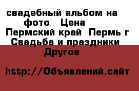 свадебный альбом на 300 фото › Цена ­ 500 - Пермский край, Пермь г. Свадьба и праздники » Другое   